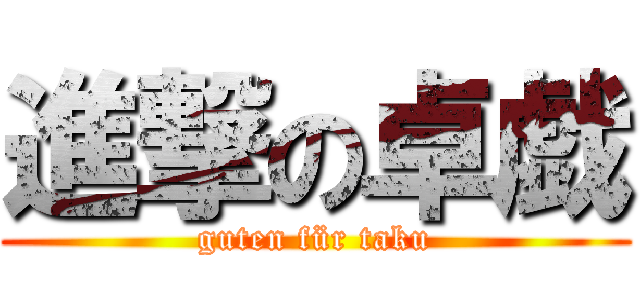 進撃の卓戯 (guten für taku)