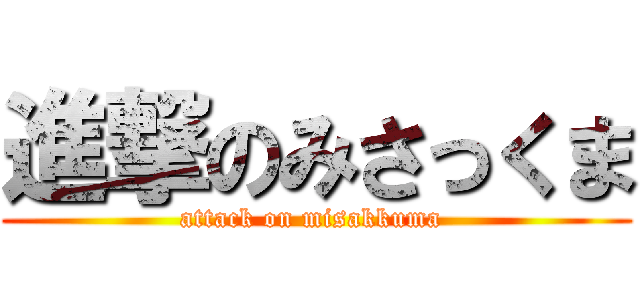 進撃のみさっくま (attack on misakkuma )