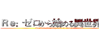 Ｒｅ：ゼロから始める異世界生活 (Re:Zero Starting Life in Another World)