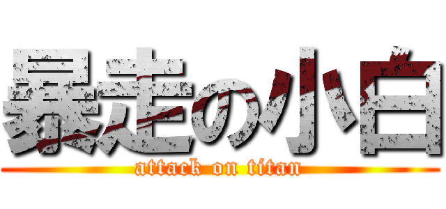 暴走の小白 (attack on titan)
