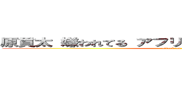 原貫太 嫌われてる アフリカ ヨーロッパ アメリカ (attack on titan)