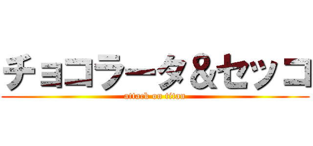 チョコラータ＆セッコ (attack on titan)