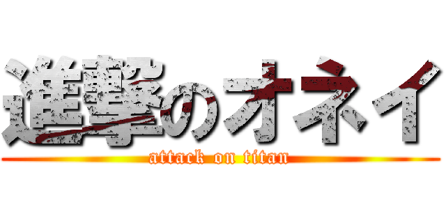 進撃のオネイ (attack on titan)