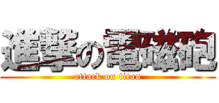 進撃の電磁砲 (attack on titan)
