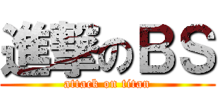 進撃のＢＳ (attack on titan)