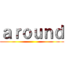 ａｒｏｕｎｄ ()