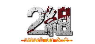 ２組 (attack on 3-2)