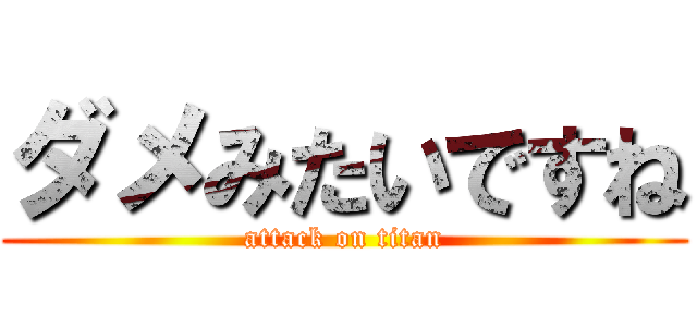 ダメみたいですね (attack on titan)