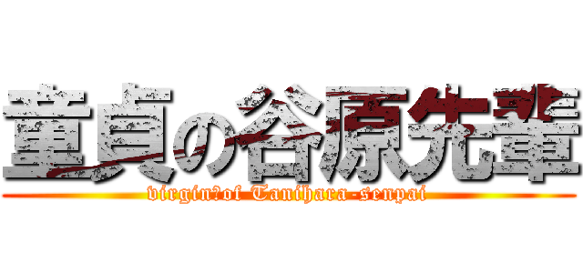 童貞の谷原先輩 (virgin　of Tanihara-senpai)