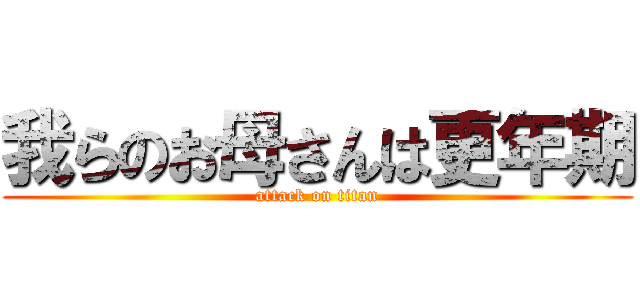 我らのお母さんは更年期 (attack on titan)