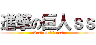 進撃の巨人ｓｓ (attack on titanss)