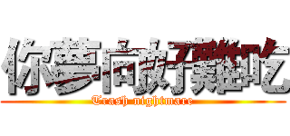 你夢向好難吃 (Trash nightmare)