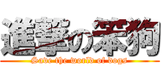 進撃の笨狗 (Save the world of dogs)