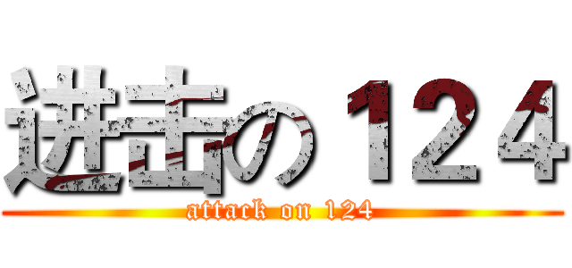 进击の１２４ (attack on 124)