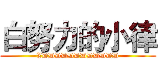 白努力的小律 (XDDDDDDDDDDDD)