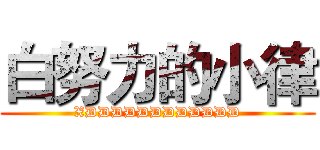 白努力的小律 (XDDDDDDDDDDDD)