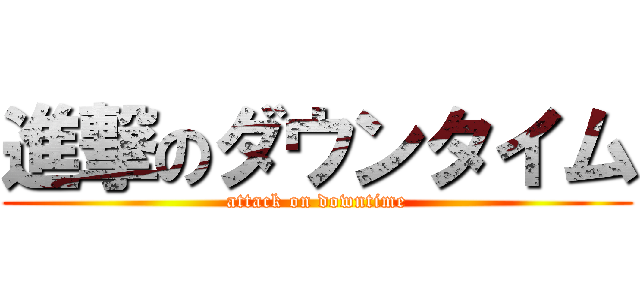 進撃のダウンタイム (attack on downtime)