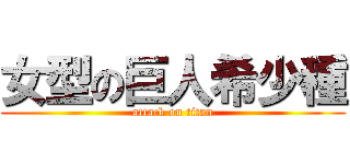 女型の巨人希少種 (attack on titan)