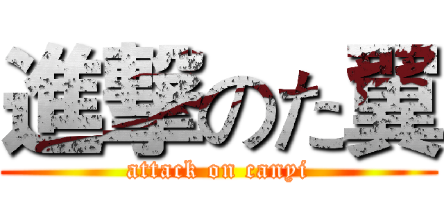 進撃のた翼 (attack on canyi)