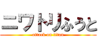 ニワトリふうと (attack on titan)