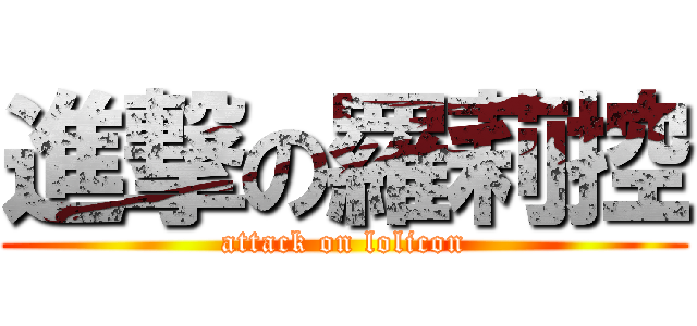 進撃の羅莉控 (attack on lolicon)