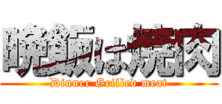 晩飯は焼肉 (Dinner Grilled meat)