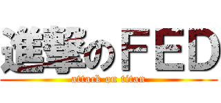 進撃のＦＥＤ (attack on titan)