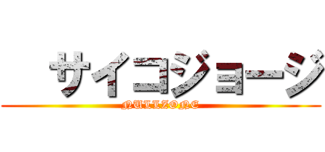   サイコジョージ (NULLZONE)