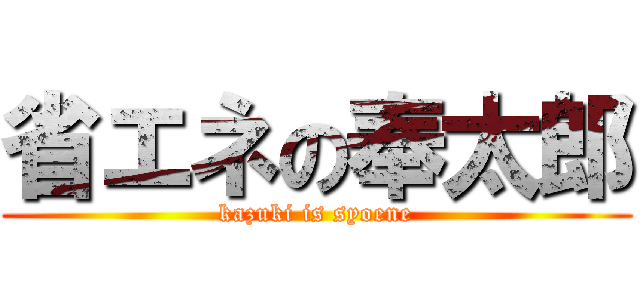 省エネの奉太郎 (kazuki is syoene)