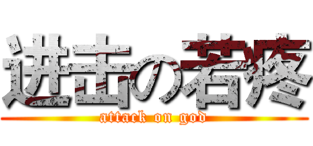进击の若疼 (attack on god)