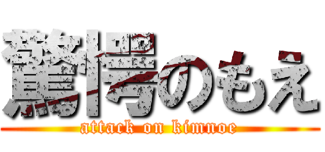 驚愕のもえ (attack on kimnoe)