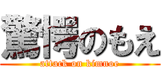 驚愕のもえ (attack on kimnoe)