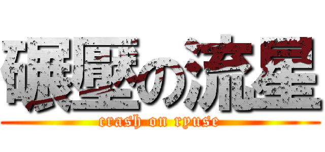 碾壓の流星 (crash on ryuse)