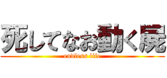 死してなお動く屍 (endless life)