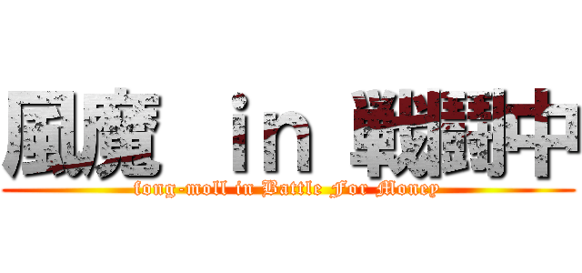 風魔 ｉｎ 戦鬪中 (fong-moll in Battle For Money)