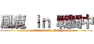 風魔 ｉｎ 戦鬪中 (fong-moll in Battle For Money)