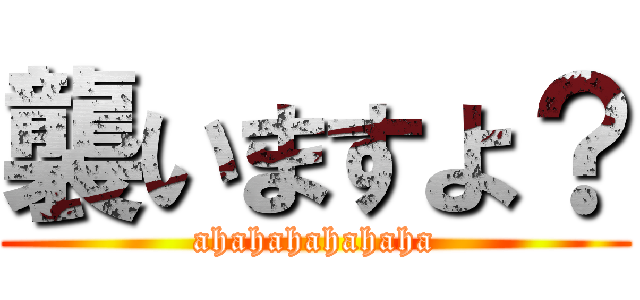 襲いますよ？ (ahahahahahaha)