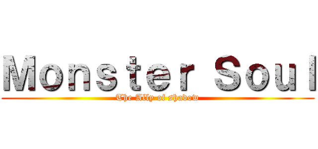 Ｍｏｎｓｔｅｒ Ｓｏｕｌ (The Ally of shadow)