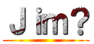 Ｊｉｍ？ ()