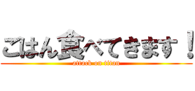ごはん食べてきます！ (attack on titan)
