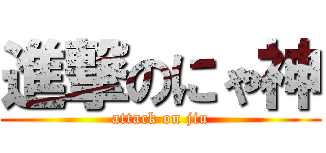 進撃のにゃ神 (attack on jiu)