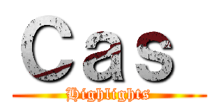 Ｃａｓ  (Highlights)