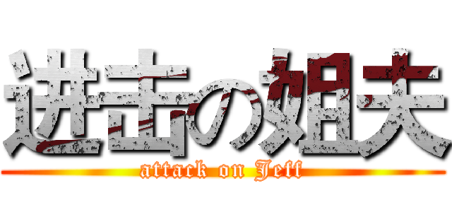 进击の姐夫 (attack on Jeff)