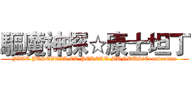 驅魔神探☆康士坦丁 (FIAT JUSTITIA ET PEREAT MUNDUS☆Constantine)