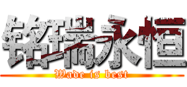 铭瑞永恒 (Wade is best)