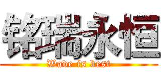 铭瑞永恒 (Wade is best)