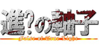 進擊の軸子 (False of True Lighe)
