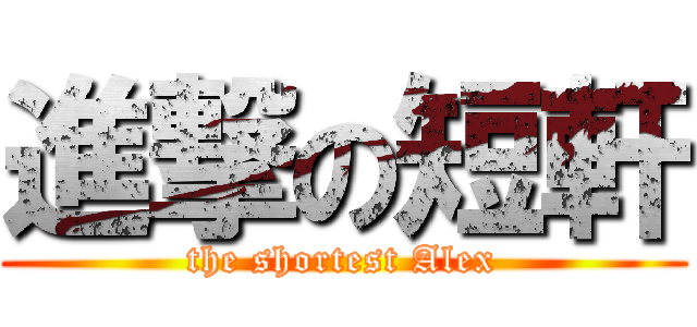 進撃の短軒 (the shortest Alex)