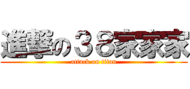 進撃の３８家家家 (attack on titan)