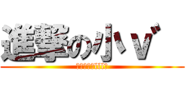 進撃の小ｖ゛ (Σ（ﾟдﾟlll）)